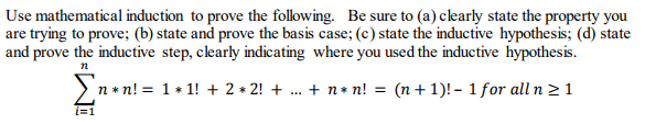Use mathematical induction to prove the following. Be sure to (a) clearly state the property you are trying to prove; (b) state and prove the basis case; (c) state the inductive hypothesis; (d) state and prove the inductive step, clearly indicating where you used the inductive hypothesis n*n! = 1+1! + 2 * 2! + + n*n! = (n + 1)!-1for alln121 に1