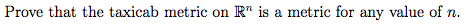 Prove that the taxicab metric on R is a metric for any value of n.