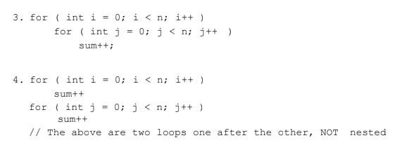 3. for ( int i = 0: i < n; i++ ) for ( int j = 0; j < n; j++ ) sumtti 4. for ( int i-0: i < n; i++ ) sum++ for int j-0:j< n; j++) sum++ // The above are two loops one after the other, NOT nestecd