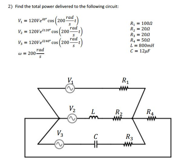2) Find the total power delivered to the following circuit v1= 120 veio。cos (200 radt) = 120Ven20. cos(200rad t) h = 1 20Veio cos ( 200 mt R1 = 10012 R2 = 20Ω R3 = 20Ω Ra = 50Ω L = 800mH rad V3 120Ve cos(200-t rad ω = 200 4 V. 3