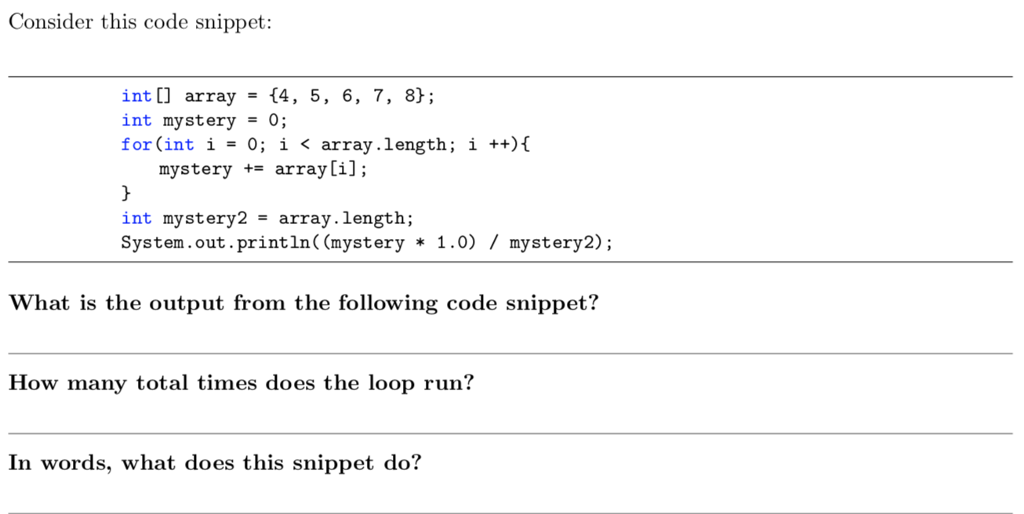 Consider this code snippet: int [3 array -f4, 5, 6, 7, 8 int mystery - 0; for (int í?0; i < array . length; i ++){ mystery -arrayCi] int mystery2array.length; System.out.println ((mystery * 1.0) / mystery2) What is the output from the following code snippet? How many total times does the loop run? In words, what does this snippet do?