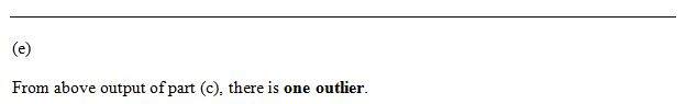 From above output of part (c), there is one outlier.