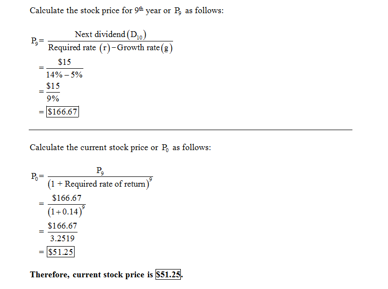 Calculate the stock price for 9th year or Pi as follows Next dividend (D10) Required rate (r) -Growth rate(g) $15 14%-5% $15