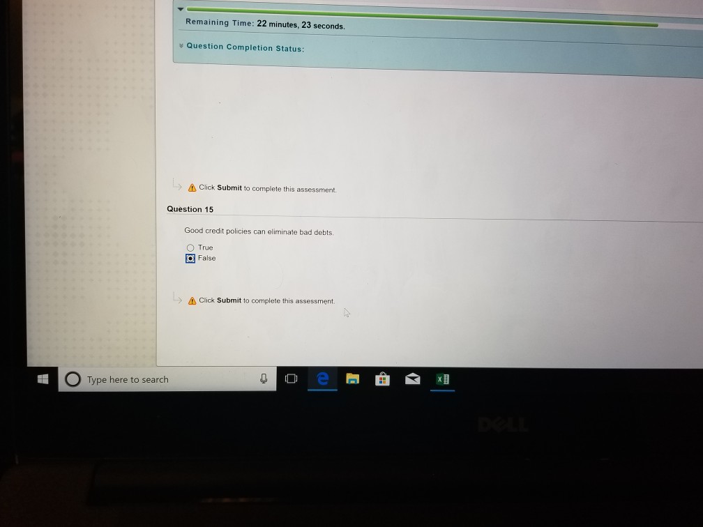 Remaining Time: 22 minutes, 23 seconds. Question Completion Status: Click Submit to complete this assessment. Question 15 Good credit policies can eliminate bad debts O True False Click Submit to complete this assessment Type here to search