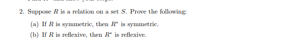 2. Suppose R is a relation on a set S. Prove the following: (a) If R is symmetric, then R* is symmetric (b) If R is reflexive, then R* is reflexive.
