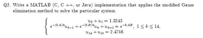 Q2. Write a MATLAB (C, C ++, or Java) implementation that applies the modified Gauss elimination method to solve the partieular system uo + ul 1.3243 -0.AB 1k< 14 14 2.4756