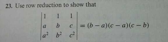 Image for 23. Use row reduction to show that | 1 1 1 a b c a^2 b^2 c^2|= (b-a)(c-a)(c-b)