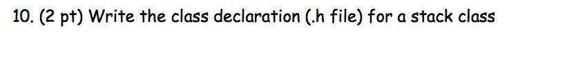 10. (2 pt) Write the class declaration (h file) for a stack class