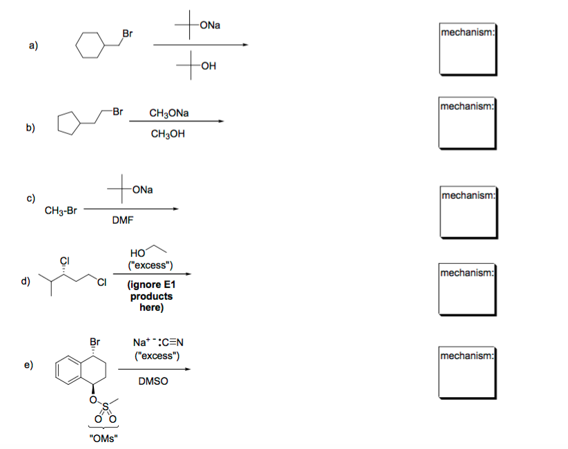 ONa mechanism a) OH mechanism Br CH3ONa CH3OH ONa mechanism c) CH3-Br DMF CI (excess) mechanism d) Cl (ignore E1 products here) (excess) mechanism e) DMSO OMs