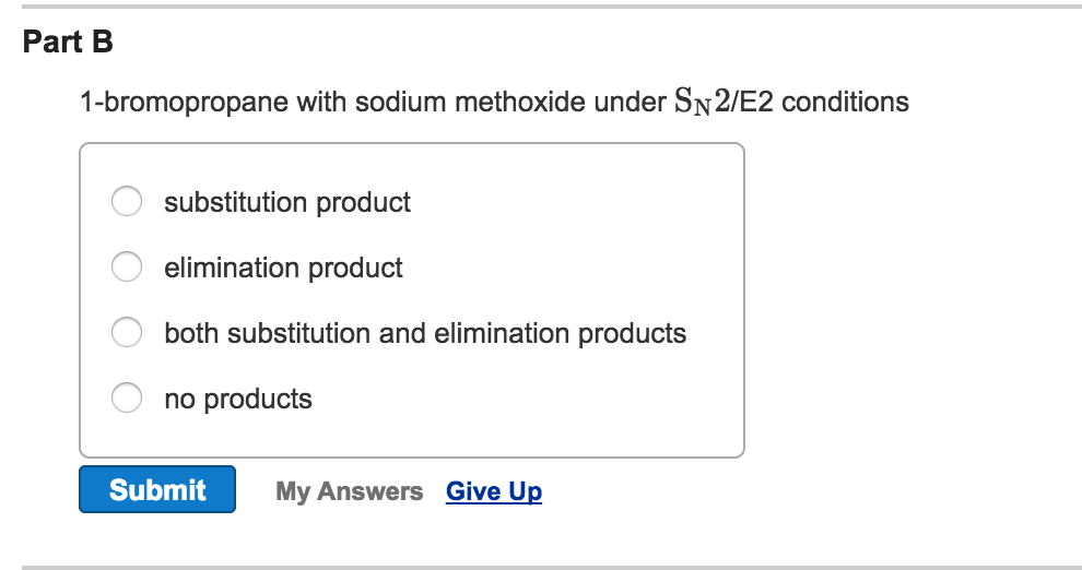 Part B 1-bromopropane with sodium methoxide under SN 2/E2 conditions substitution product elimination product both substitution and elimination products no products Submit My Answers Give Up