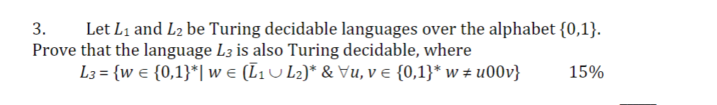 3. Let L1 and L2 be Turing decidable languages over the alphabet 0,1). Prove that the language L3 is also Turing decidable, where