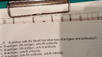 Question: A person with B_+ blood has what type of antigens and antibodies?  B-antigen, Rh antigen, anti-Rh...