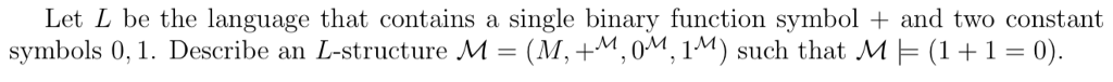 Let L be the language that contains a single binary function symbol and two constant symbols 0. 1. Describe an L-structure M = (M. +M, 0M, 1M) such that M F1 + 1-0)