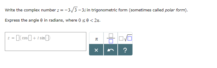 Write the complex number z-3V 3 -3i in trigonometric form (sometimes called polar form) Express the angle ? in radians, where 0 ? < 2? cos i sin