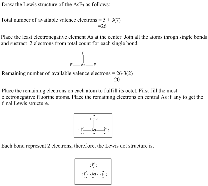 Draw the Lewis structure of the AsF3 as follows: Total number of available valence electrons-5+3(7) Place the least electrone