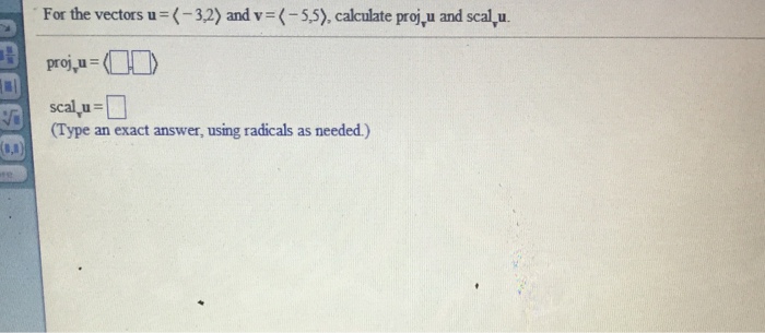 Image for For the vectors u=(-3,2)and v =(-5,5),calculate projvu and scalvu. projvu = scalvu =