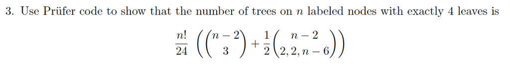 3. Use Prüfer code to show that the number of trees on n labeled nodes with exactly 4 leaves is 24 2 2,2, 6