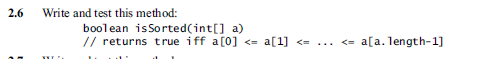 2.6 Write and test this method: boolean isSorted(int[] a) // returns true iff a[0] <= a[1] a[a.length-1] <-... <=