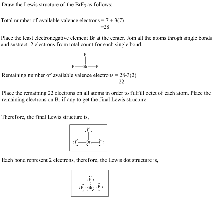 Draw the Lewis structure of the BrF3 as follows: Total number of available valence electrons = 7 + 3(7) Place the least elect