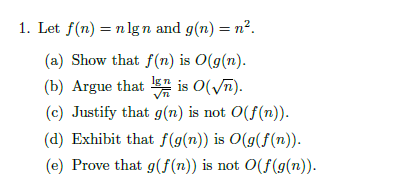 I. Let f(n) = n lg n and g(n) = n2 (a) Show that f(n) is O(g(n). (b) Argue that is 0(vii) (c) Justify that g(n) is not O(f(n)). (d) Exhibit that f(g(n) is O(g(f(n)) (e) Prove that g(f(n)) is not O(f(g(n)