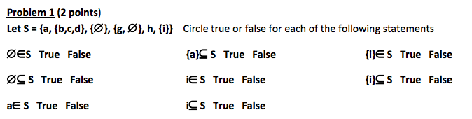 Problem 1 (2 points) Let S- (a, (b,c,d), (Ø1, ig, Ø], h, (i^ Circle true or false for each of the following statements ØES True False ØC S True False aE S True False (a]S s True False E S True False iC S True False lijE S True False fi)^S True False