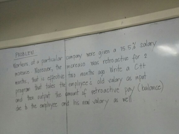 PROBLEM Workers, at a particular |company, were given a 15 5% salary ncease Morcover, the increase was mr, luh is clfeche tu monthc ogo Write pnagran that tokes the employces old valary as inpt d tron output the amount f retroactive retro acthive for2 ncc due喬the abiye orld his nen/Valary as wel