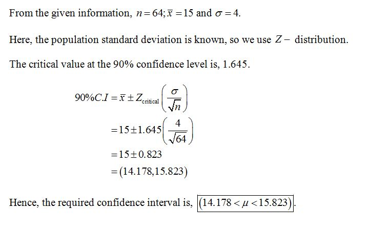 From the given information, n-64,T-15 and s-4. Here, the population standard deviation is known, so we use Z- distribution. T