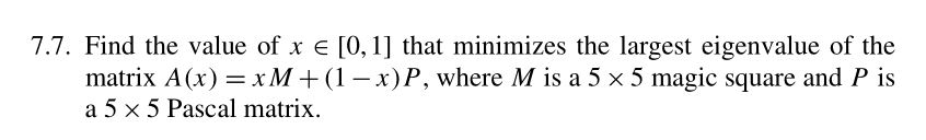 7.7. Find the value of x [0.1] that minimizes the largest eigenvalue of the suare and P a 5 x 5 Pascal matrix