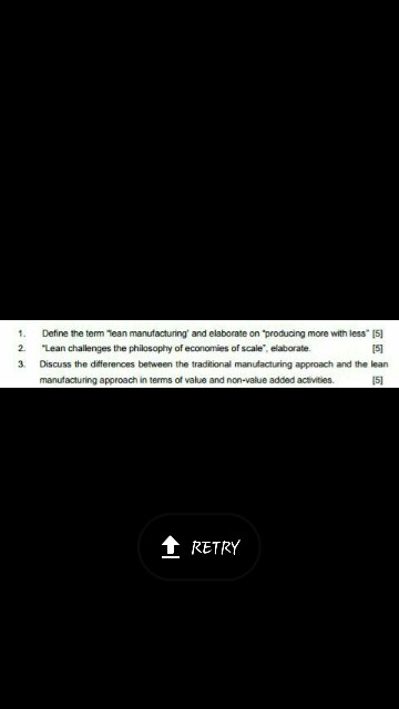 the tem Tean manufacturing and elaborate on producing more with less [5 15 Detine 2. Lean challenges the philosophy of economies of scale, elaborate. Discuss the differences between the traditional manufacturing approach and the lean manufacturing approach in terms of value and non-value added activities 3. 151 t RETRY