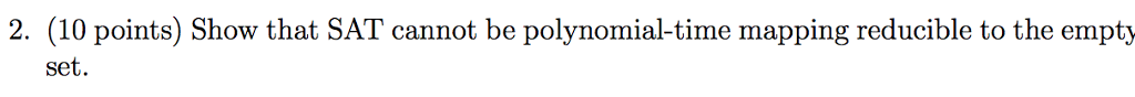 2. (10 points) Show that SAT cannot be polynomial-time mapping reducible to the empty set