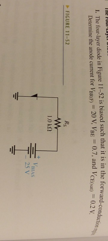 1. The four-layer diode in Figure 11-52 is biased such that it is in the forward.o Determine the anode current for VBRE) 20 V, VBE 0.7, and VCE(sat) the forward-conduction regu =0.2 V FIGURE 11-52 Rs 1.0 kO 25 V