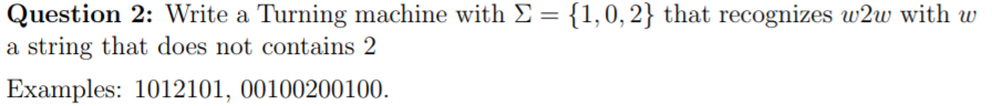 Question 2: Write a Turning machine with ? = {1,0,2} that recognizes w2w with w a string that does not contains 2 Examples: 1012101, 00100200100.