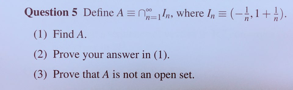 Question 5 Define A , where n,1) (1) Find A. (2) Prove your answer in (1). (3) Prove that A is not an open set.
