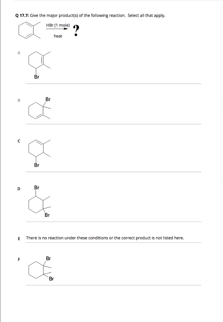 Q 17.7: Give the major product(s) of the following reaction. Select all that apply HBr (1 mole) heat Br Br Br ID) Br E There is no reaction under these conditions or the correct product is not listed here Br Br