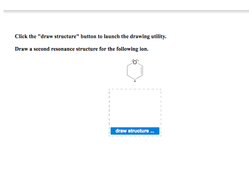 Click the draw structure button to launch the drawing utility. Draw a second resonance structure for the following ion. draw structure