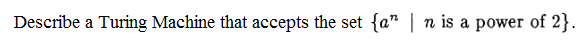 Describe a Turing Machine that accepts the set {a | n is a power of 2)