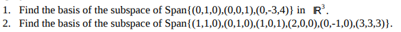 1. Find the basis of the subspace of Span1(0,1,0),(0,0,1),(0,-3,4)) in R 2. Find the basis of the subspace of Span (1,1,0),(0,1,0),(1,0,1), (2,0,0),(0,-1,0),(3,3,3)