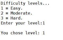 Difficulty levels... 1-Easy 2 Moderate. -Har Enter your level:1 You chose level: 1