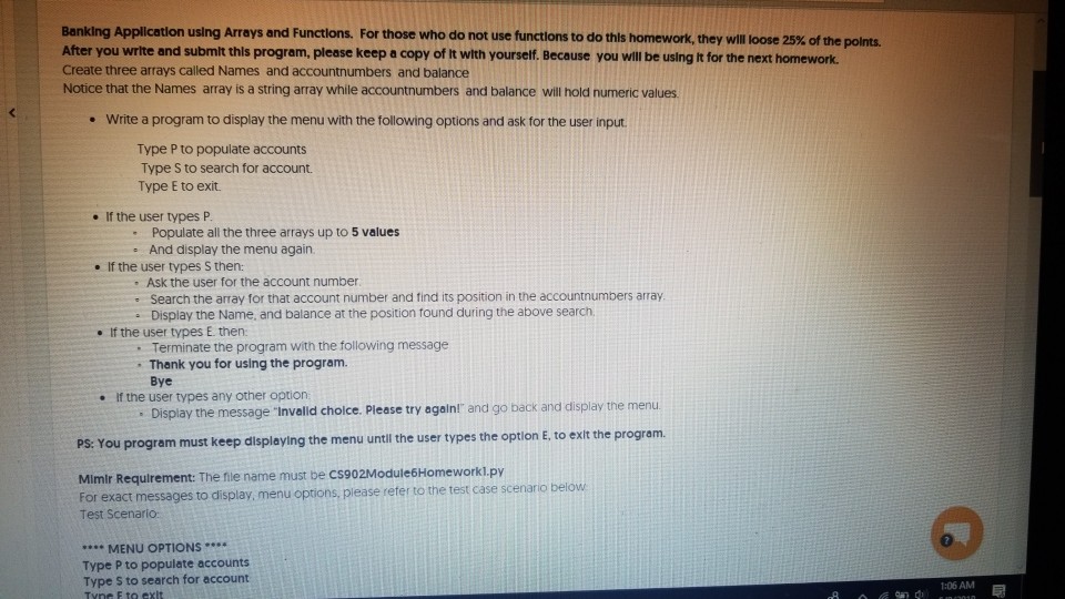 Banking Application using Arrays and Functions. For those who do not use unctions to do this homework ther wil loose 25% of the ports. After you write and submlt thls program, please keep a copy of It with yourself. Because you will be using It for the next homeworlk Create three arrays called Names and accountnumbers and balance Notice that the Names array is a string array while accountnumbers and balance will hold numeric values e Write a program to display the menu with the following options and ask for the user input Type P 

<div class=