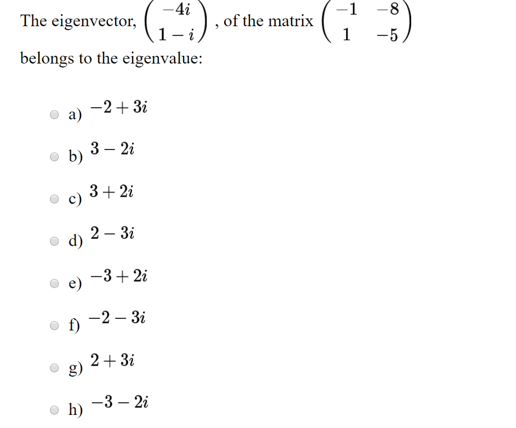 The eigenvector, belongs to the eigenvalue: a) 2 3 3 2i c) 3 2i 2 3i e) -3 2 3i 3 2i of the matrix 1 -8 1 -5)