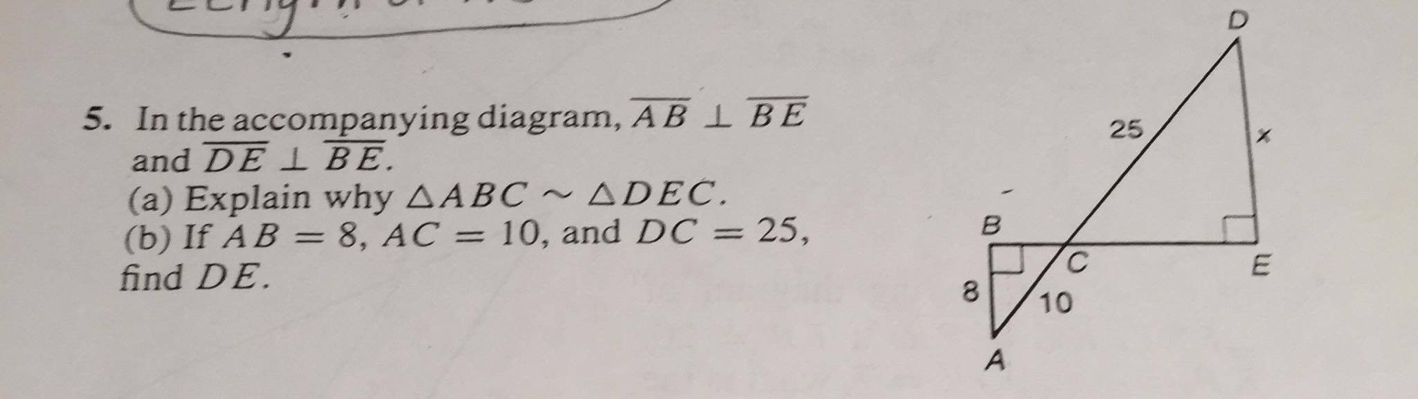 5. In the accompanying diagram, AB L BE 25 and DE L BE. (a) Explain why ?ABC ~ ?DEC (b) If AB = 8, AC = 10, and DC = 25, find DE