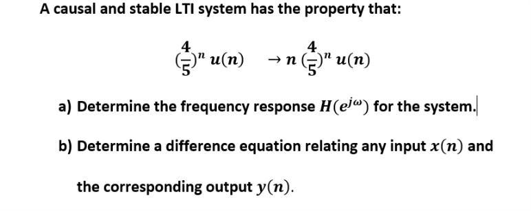 A causal and stable LTI system has the property that: 4 4 a) Determine the frequency response H(ea) for the system b) Determine a difference equation relating any input x(n) and the corresponding output y(n)