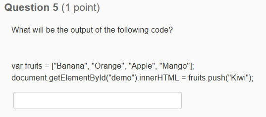 Question 5 (1 point) What will be the output of the following code? var fruits = [Banana, Orange, Apple, Mango document.getElementById(demo).innerHTML = fruits.push(Kiwi);