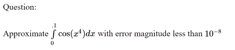 Question: .1 Approximate f cos(r)dx with error magnitude less than 10-8 0