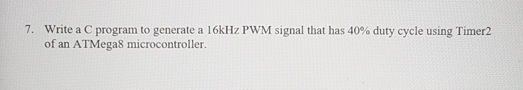 7. Write a C program to generate a 16kHz PWM signal that has 40% duty cycle using Timer2 of an ATMega8 microcontroller