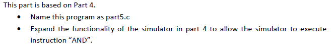 This part is based on Part 4 Name this program as part5.c Expand the functionality of the simulator in part 4 to allow the simulator to execute instruction AND.