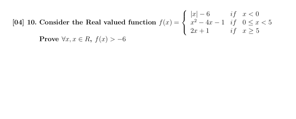 [04] 10. Consider the Real valued function f(x)= x2-4-1 if 0 x < 5 +1 if 25 Prove Vr, rER, f(x) >-6