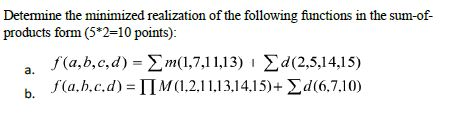 Determine the minimized realization of the following functions in the sum-of- products form (5 2-10 points): a f(a, b, c, d) (1,7.1 1,13) Zd(2,5,14,15) b. fOa.b.c.d) ITM (1.2.11 13.14.15)+ Sd (6.7.10
