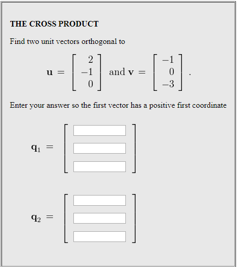THE CROSS PRODUCT Find two unit vectors orthogonal to ul and v- -3 Enter your answer so the first vector has a positive first coordinate