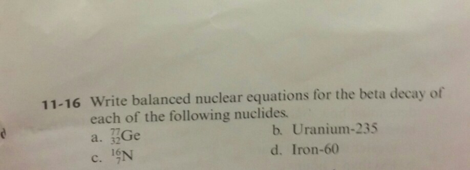 11-16 Write balanced nuclear equations for the beta decay of each of the following nuclides. a. 32 b. Uranium-235 d. Iron-60